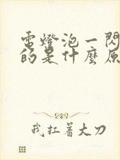 电灯泡一闪一闪的是什么原因造成的封面