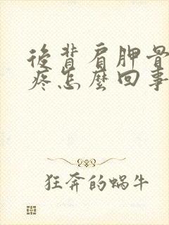 后背肩胛骨里面疼怎么回事