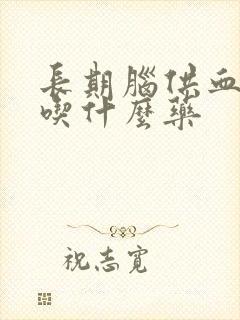 长期脑供血不好吃什么药