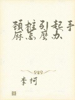 颈椎引起手麻脚麻怎么办