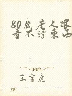 80岁老人眼睛看不清东西视线模糊怎么办