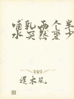 哺乳两个半月奶水突然变少了