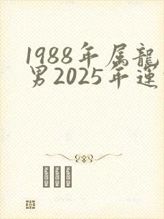 1988年属龙男2025年运势