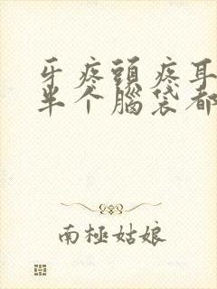 牙疼头疼耳朵疼半个脑袋都疼是什么原因