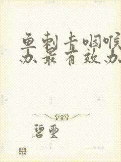 鱼刺卡咽喉怎么办最有效办法