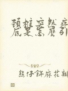 颈椎突然疼痛到底是怎么引起的