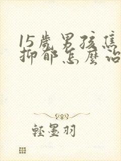 15岁男孩焦虑抑郁怎么治疗