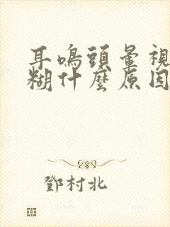 耳鸣头晕视力模糊什么原因引起的