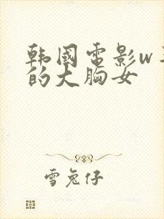 韩国电影w丰满的大胸女封面