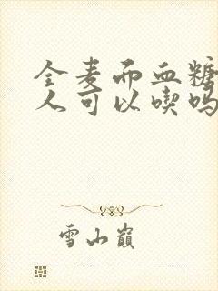 全麦面血糖高的人可以吃吗