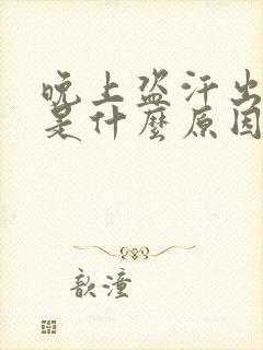 晚上盗汗出虚汗是什么原因