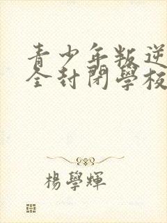 青少年叛逆正规全封闭学校哪家好封面