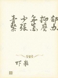 青少年抑郁焦虑紧张怎么办封面