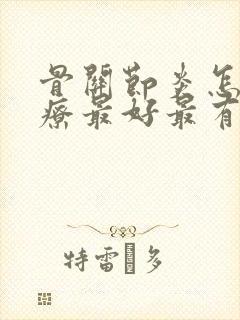 骨关节炎怎么治疗最好最有效膝盖疼痛