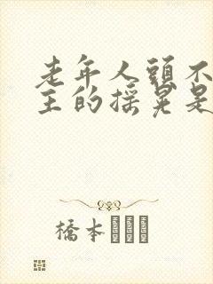 老年人头不由自主的摇晃是什么病