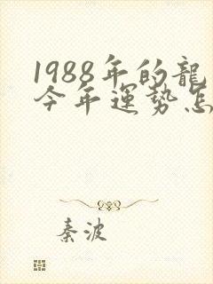 1988年的龙今年运势怎么样