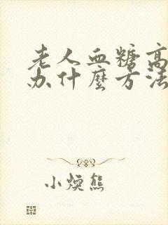 老人血糖高怎么办什么方法降最好