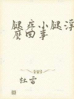 腿疼小腿浮肿怎么回事