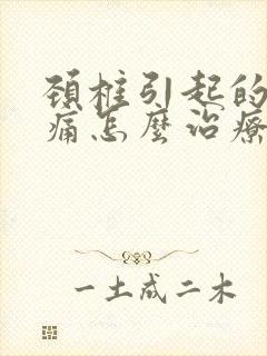 颈椎引起的神经痛怎么治疗