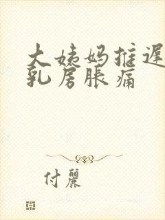 大姨妈推迟一天乳房胀痛