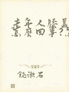 老年人膝盖疼是怎么回事?怎么治?