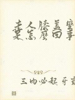 老人膝盖弯曲疼是怎么回事