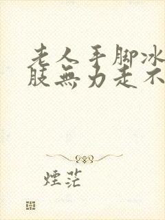 老人手脚冰凉四肢无力走不动路怎么回事