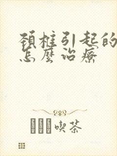 颈椎引起的头昏怎么治疗