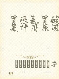 胃胀气胃酸打嗝是什么原因