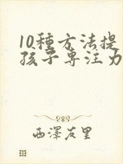 10种方法提高孩子专注力