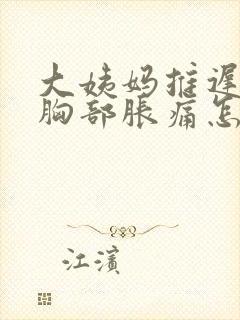 大姨妈推迟6天胸部胀痛怎么回事呢