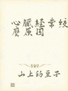 心脏经常绞痛什么原因