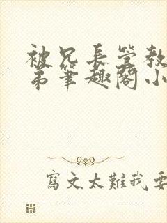 被兄长管教的弟弟笔趣阁小说