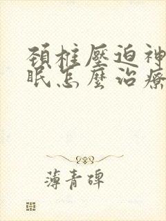 颈椎压迫神经失眠怎么治疗好