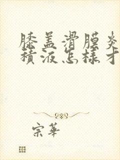 膝盖滑膜炎肿胀积液怎样才可以消