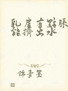 乳房有点胀痛还能挤出水封面