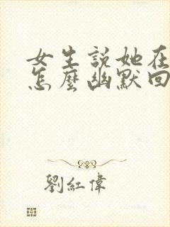 女生说她在上班怎么幽默回复