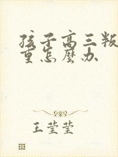 孩子高三叛逆严重怎么办