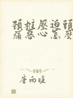 颈椎压迫头晕头痛恶心怎么治疗安全