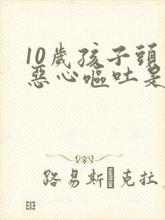 10岁孩子头疼恶心呕吐是怎么回事