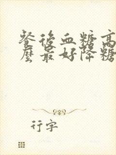 餐后血糖高吃什么最好降糖最快