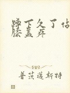 蹲下久了站起来膝盖疼