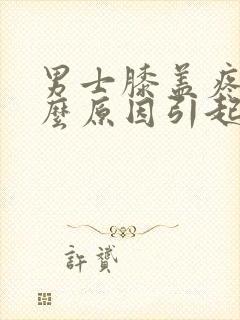 男士膝盖疼是什么原因引起的