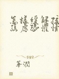 怎样缓解孩子的焦虑恐惧情绪