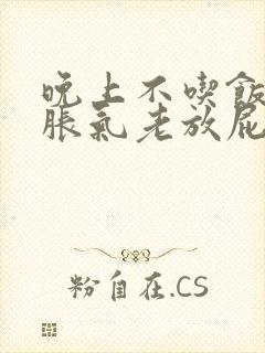 晚上不吃饭肚子胀气老放屁是怎么回事