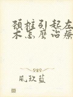 颈椎引起左手麻木怎么治疗