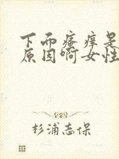 下面瘙痒是什么原因啊女性