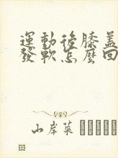 运动后膝盖无力发软怎么回事