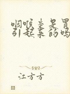 咽喉炎是胃不好引起来的吗?