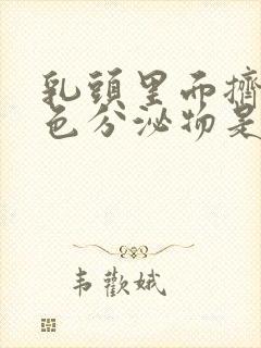 乳头里面挤出白色分泌物是怎么回事